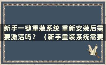 新手一键重装系统 重新安装后需要激活吗？ （新手重装系统需要钱吗？）